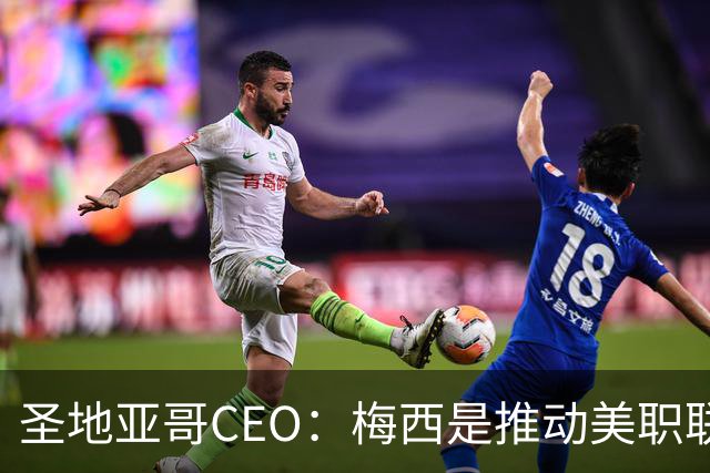 圣地亚哥CEO：梅西是推动美职联发展的第一引擎，第二是世界杯