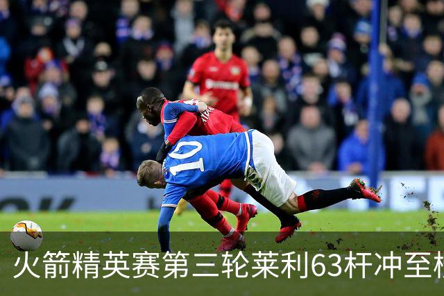 火箭精英赛第三轮莱利63杆冲至榜首 窦泽成T23