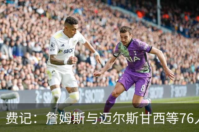 费记：詹姆斯与迈尔斯甘西等76人管理层的关系与尊重是关键因素