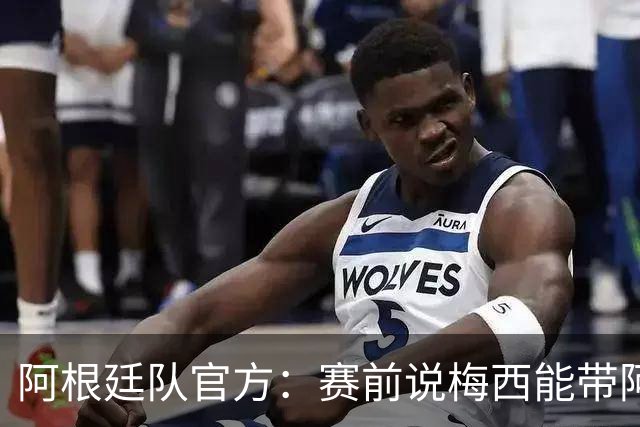 阿根廷队官方：赛前说梅西能带阿根廷再进决赛，球迷会自豪！